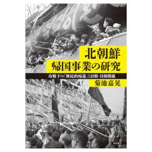 北朝鮮帰国事業の研究―冷戦下の「移民的帰還」と日朝・日韓関係