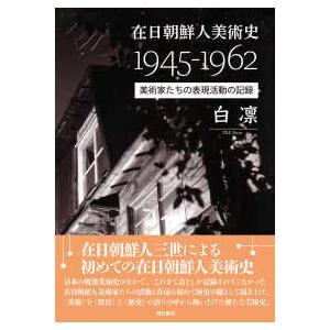 在日朝鮮人美術史１９４５‐１９６２―美術家たちの表現活動の記録