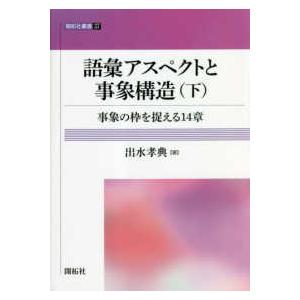 開拓社叢書 語彙アスペクトと事象構造〈下〉事象の枠を捉える１４章 