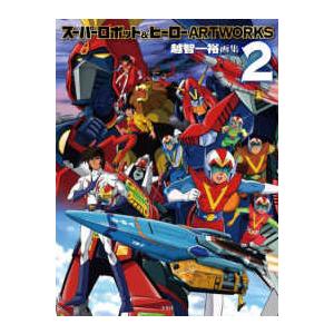 スーパーロボット＆ヒーローＡＲＴＷＯＲＫＳ〈２〉―越智一裕画集