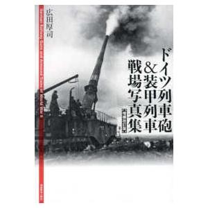 ドイツ列車砲＆装甲列車戦場写真集―Ｇｅｒｍａｎ　Ｒａｉｌｗａｙ　Ｇｕｎｓ　ａｎｄ　Ａｒｍｏｒｅｄ　Ｔ...