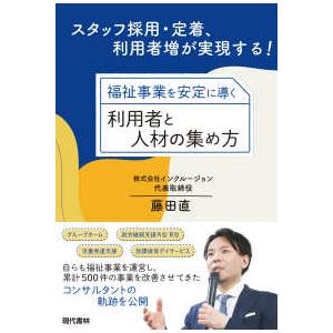 福祉事業を安定に導く利用者と人材の集め方―スタッフ採用・定着、利用者増が実現する！