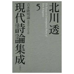 北川透現代詩論集成〈５〉吉本隆明論　思想詩人の生涯