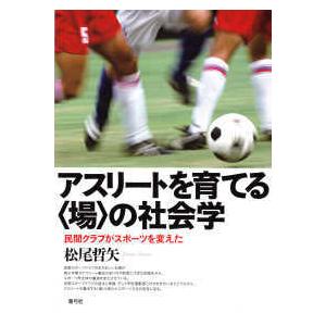 アスリートを育てる“場”の社会学―民間クラブがスポーツを変えた