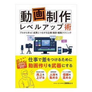 動画制作レベルアップ術―プロから学ぶ！成果につながる企画・撮影・編集テクニック