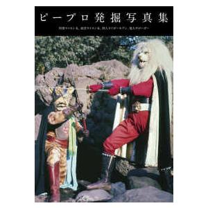 ピープロ発掘写真集―快傑ライオン丸、風雲ライオン丸、鉄人タイガー