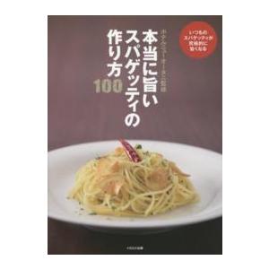 本当に旨いスパゲッティの作り方１００―いつものスパゲッティが究極的に旨くなる