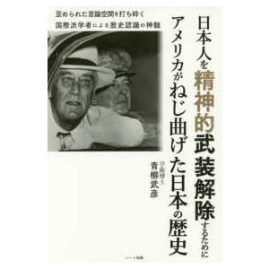 日本人を精神的武装解除するためにアメリカがねじ曲げた日本の歴史―国際派学者による歴史認識の神髄