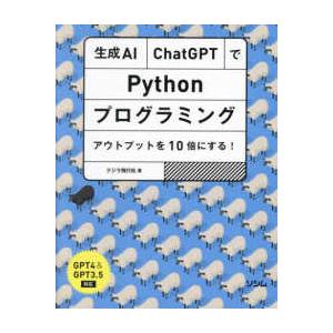 生成ＡＩ・ＣｈａｔＧＰＴでＰｙｔｈｏｎプログラミング　アウトプットを１０倍にする！―ＧＰＴ４＆ＧＰＴ...