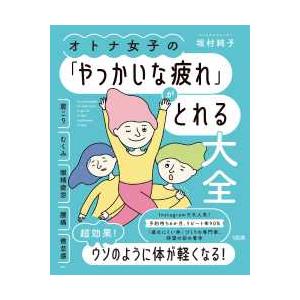 オトナ女子の「やっかいな疲れ」がとれる大全―肩こり・むくみ・眼精疲労・腰痛・倦怠感ｅｔｃ．