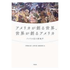 アメリカが創る世界、世界が創るアメリカ―アメリカ史の新地平
