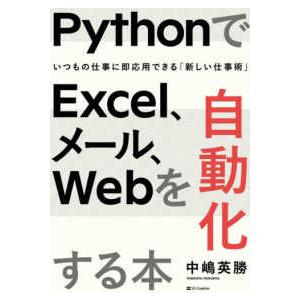 ＰｙｔｈｏｎでＥｘｃｅｌ、メール、Ｗｅｂを自動化する本―いつもの仕事に即応用できる「新しい仕事術」