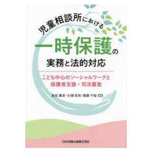 児童相談所における一時保護の実務と法的対応―こども中心のソーシャルワークと保護者支援・司法審査