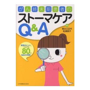 がん終末期患者のストーマケアＱ＆Ａ - 実践のヒントにつながる８０のＱ＆Ａを掲載！
