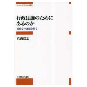 シリーズ政治の現在  行政は誰のためにあるのか―行政学の課題を探る