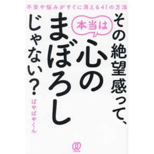 その絶望感って、本当は心のまぼろしじゃない？―不安や悩みがすぐに消える４１の方法