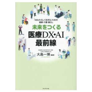 未来をつくる医療ＤＸ・ＡＩ最前線―「あなたらしく生きる」ための健康・介護・暮らし