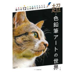 超・色鉛筆アートの世界―神ワザ１２人の彩りスタイル｜kinokuniya