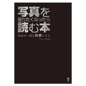 写真を撮りたくなったら読む本―最高の一枚を巨匠に学ぶ