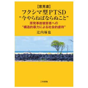 “意見書”「フクシマ型ＰＴＳＤ」“今やらねばならぬこと”―原発事故被害者への“構造的暴力による社会的...