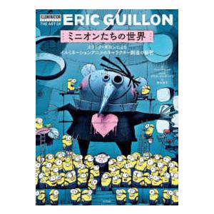 ミニオンたちの世界―エリック・ギロンによるイルミネーションアニメのキャラクター創造の秘密