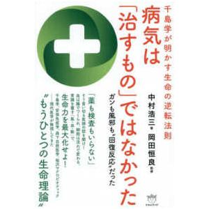 病気は「治すもの」ではなかった―千島学が明かす生命の逆転法則　ガンも風邪も”回復反応”だった