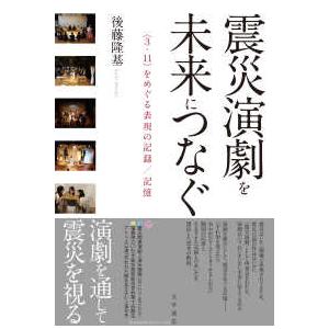 震災演劇を未来につなぐ―“３．１１”をめぐる表現の記録／記憶
