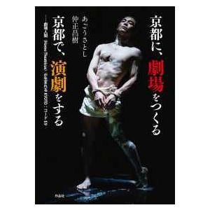 京都に、劇場をつくる　京都で、演劇をする―劇場人間（Ｈｏｍｏ　Ｔｈｅａｔｒｉｃｕｓ）が生まれるＫＹＯ...