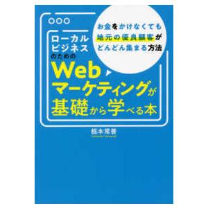 ローカルビジネスのためのＷｅｂマーケティングが基礎から学べる本―お金をかけなくても地元の優良顧客がどんどん集まる方法