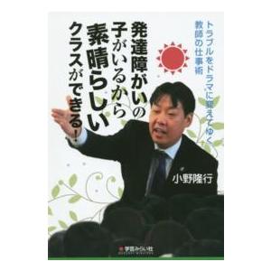 トラブルをドラマに変えてゆく教師の仕事術　発達障がいの子がいるから素晴らしいクラスができる！