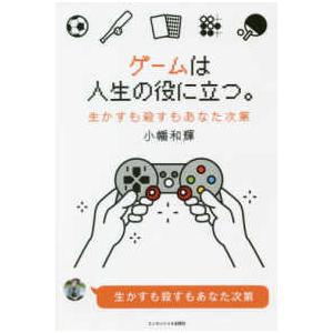 ゲームは人生の役に立つ。―生かすも殺すもあなた次第