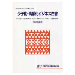 ＪＢＤ企業・ビジネス白書シリーズ  少子化・高齢化ビジネス白書―コロナ戦（いくさ）後の時代　少子化・高齢化ビジネスのポイントを整理する〈２０２３年版〉｜kinokuniya