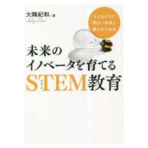 未来のイノベータを育てるＳＴＥＭ教育―子どもたちに明るい未来と豊かな人生を｜kinokuniya