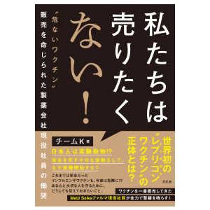 私たちは売りたくない！―“危ないワクチン”販売を命じられた製薬会社現役社員の慟哭