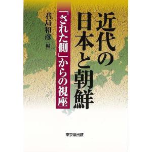 近代の日本と朝鮮−された側からの視座/バーゲンブック{君島 和彦 編 東京堂出版 歴史 地理 文化 日本史 評伝 日本 韓国 現代 近代}｜kitibousyouji