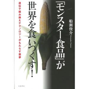 「モンスター食品」が世界を食いつくす 遺伝子組み換えテクノロジーがもたらす悪夢