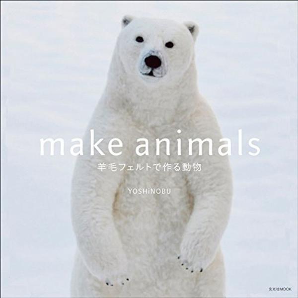 make animals 羊毛フェルトで作る動物 (玄光社MOOK)