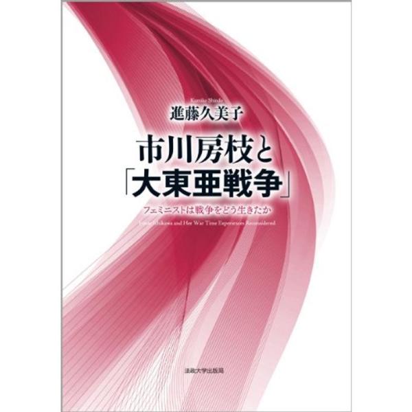 市川房枝と「大東亜戦争」: フェミニストは戦争をどう生きたか