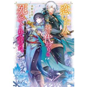 【中古】恋した人は、妹の代わりに死んでくれと言った。―妹と結婚した片思い相手がなぜ今さら私のもとに?...