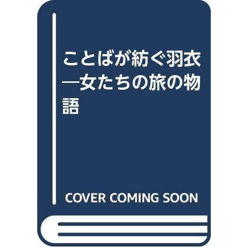 【中古】ことばが紡ぐ羽衣: 女たちの旅の物語