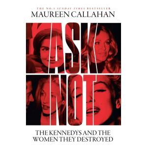 Ask Not : The Kennedys and the Women They Destroye...