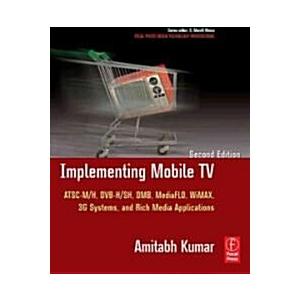 Implementing Mobile TV: ATSC Mobile DTV  MediaFLO  DVB-H/SH  DMB WiMAX  3G Systems  and Rich Media Applications (Focal Press Media Technology Profes