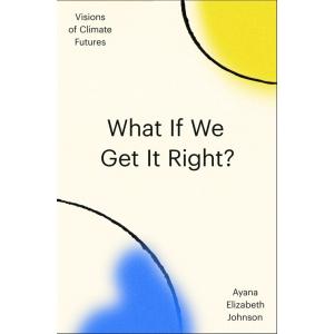 What If We Get It Right?: Visions of Climate Futur...