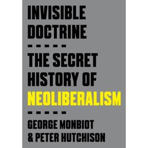 Invisible Doctrine: The Secret History of Neoliber...