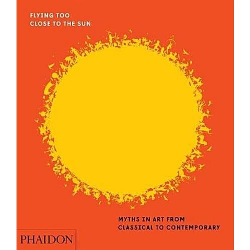 Flying Too Close to the Sun: Myths in Art from Cla...