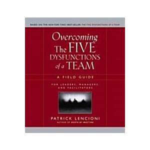 Overcoming the Five Dysfunctions of a Team: A Fiel...