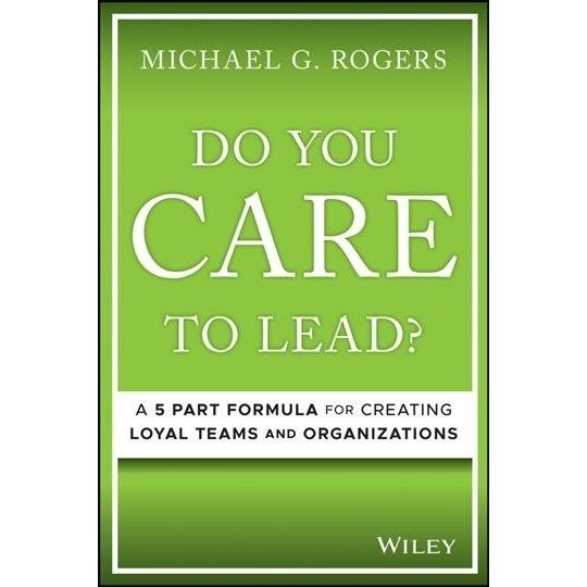 Do You Care to Lead?: A 5-Part Formula for Creatin...