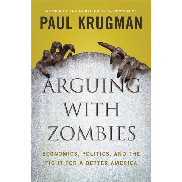 Arguing with Zombies: Economics Politics and the F...