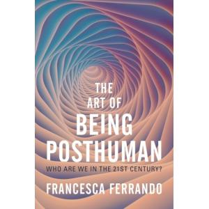 The Art of Being Posthuman : Who Are We in the 21s...