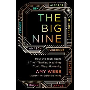 The Big Nine: How the Tech Titans and Their Thinking Machines Could Warp Humanity